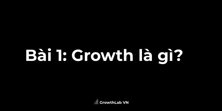 Bài 1_ Growth là gì_ [GLVN] Growth Foundation - Khóa học Growth miễn phí